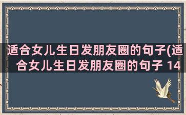 适合女儿生日发朋友圈的句子(适合女儿生日发朋友圈的句子 14岁)